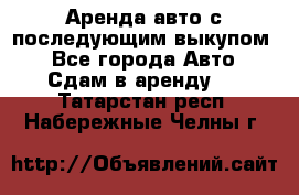 Аренда авто с последующим выкупом. - Все города Авто » Сдам в аренду   . Татарстан респ.,Набережные Челны г.